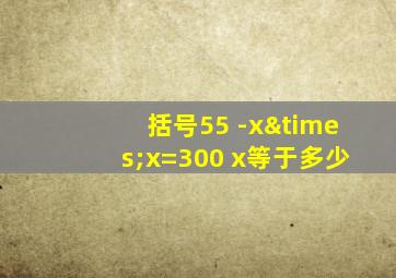 括号55 -x×x=300 x等于多少